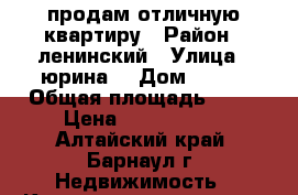 продам отличную квартиру › Район ­ ленинский › Улица ­ юрина  › Дом ­ 208 › Общая площадь ­ 67 › Цена ­ 2 650 000 - Алтайский край, Барнаул г. Недвижимость » Квартиры продажа   . Алтайский край